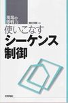 現場の即戦力 使いこなす シーケンス制御