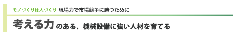 考える力のある機械設備に強い人材を育てる